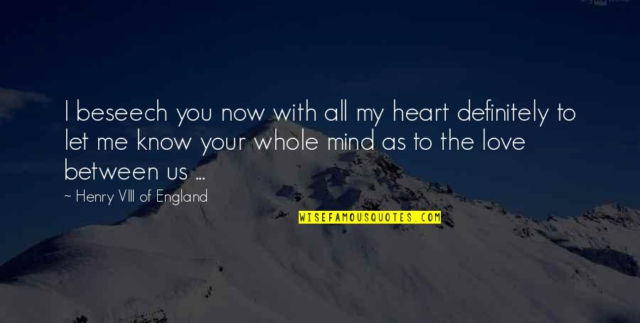 Between Mind And Heart Quotes By Henry VIII Of England: I beseech you now with all my heart