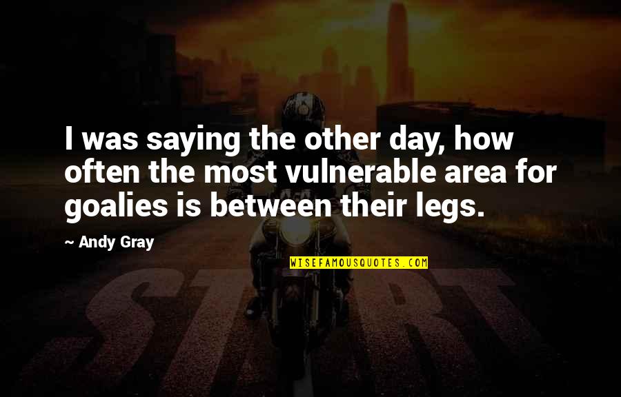 Between My Legs Quotes By Andy Gray: I was saying the other day, how often