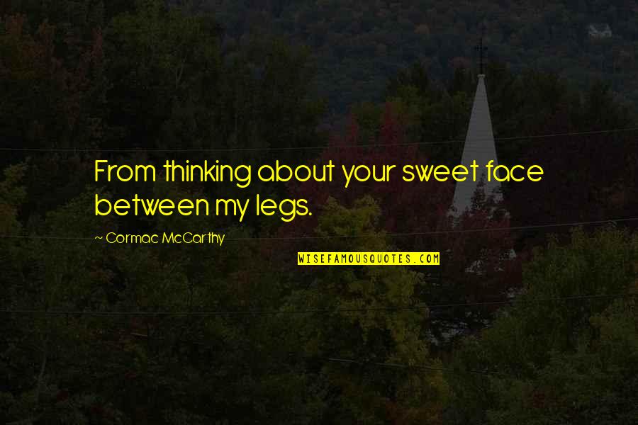 Between My Legs Quotes By Cormac McCarthy: From thinking about your sweet face between my