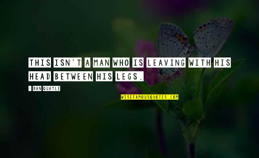 Between My Legs Quotes By Dan Quayle: This isn't a man who is leaving with