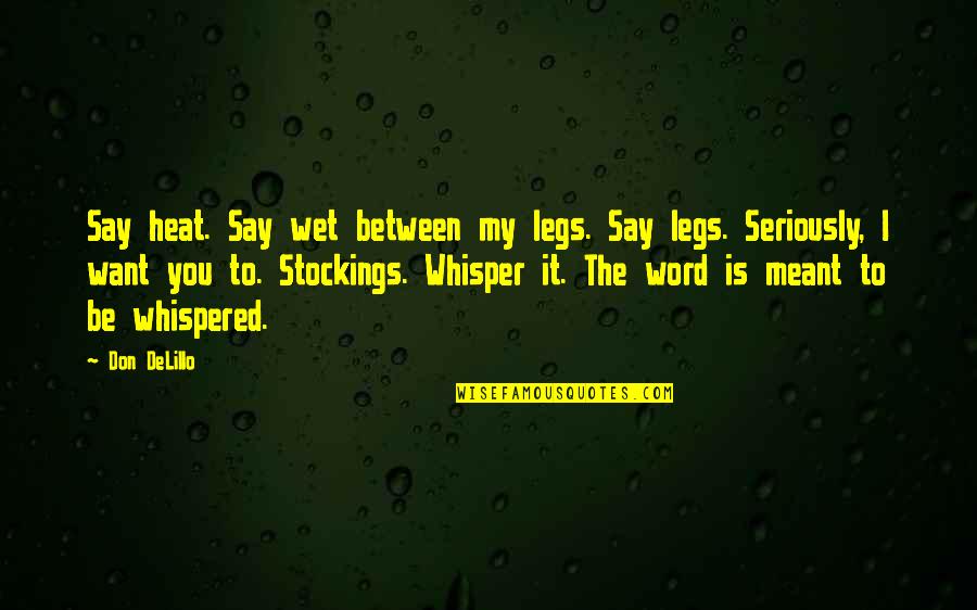 Between My Legs Quotes By Don DeLillo: Say heat. Say wet between my legs. Say Between My Legs Quotes By Don DeLillo: Say heat. Say wet between my legs. Say