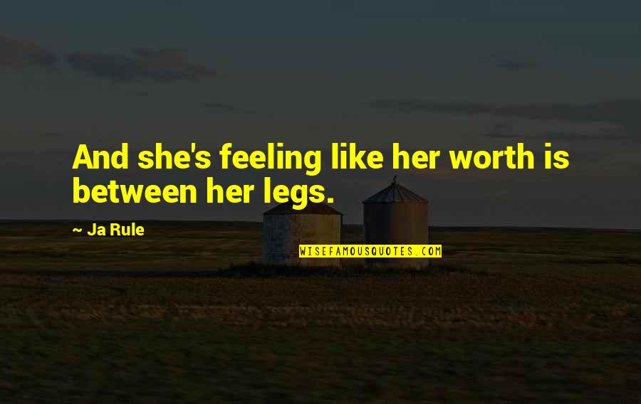 Between My Legs Quotes By Ja Rule: And she's feeling like her worth is between