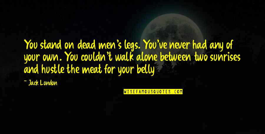 Between My Legs Quotes By Jack London: You stand on dead men's legs. You've never Between My Legs Quotes By Jack London: You stand on dead men's legs. You've never