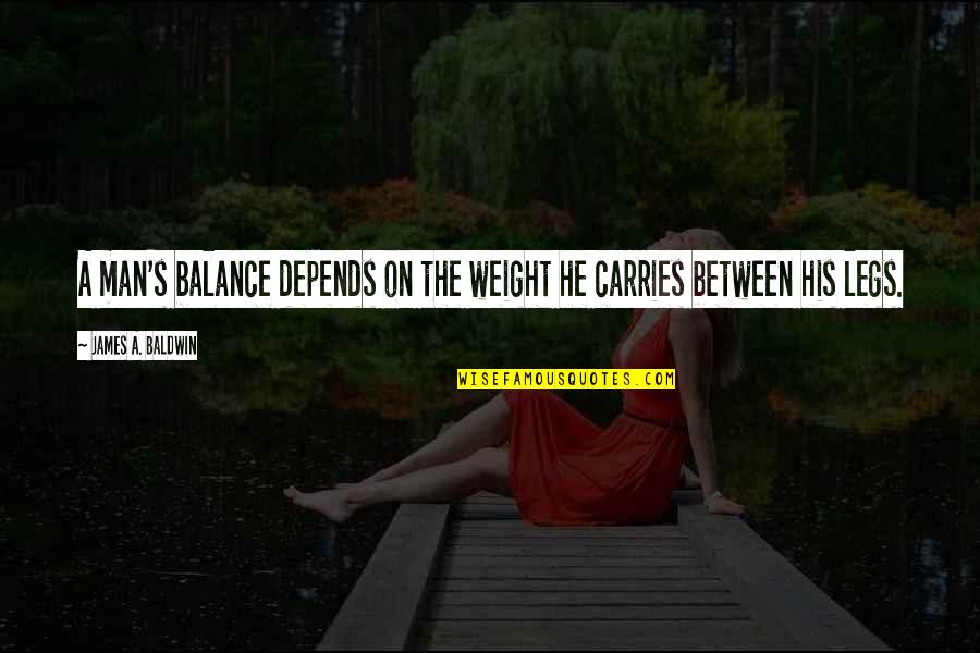Between My Legs Quotes By James A. Baldwin: A man's balance depends on the weight he