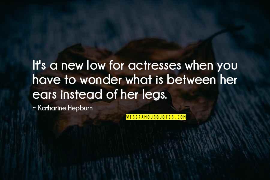 Between My Legs Quotes By Katharine Hepburn: It's a new low for actresses when you