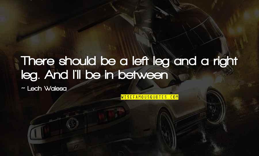 Between My Legs Quotes By Lech Walesa: There should be a left leg and a