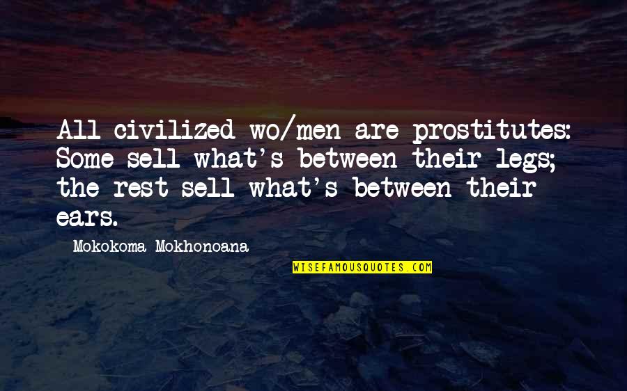 Between My Legs Quotes By Mokokoma Mokhonoana: All civilized wo/men are prostitutes: Some sell what's