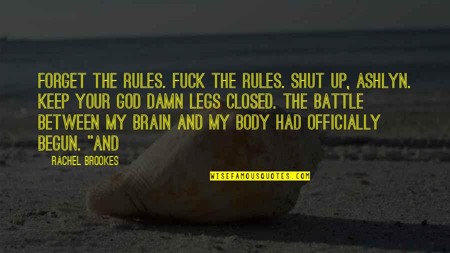 Between My Legs Quotes By Rachel Brookes: Forget the rules. Fuck the rules. Shut up,