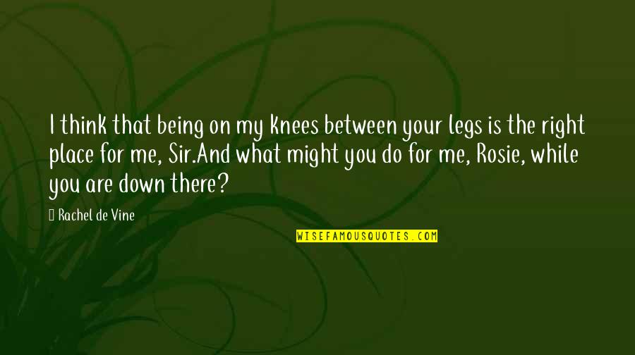 Between My Legs Quotes By Rachel De Vine: I think that being on my knees between Between My Legs Quotes By Rachel De Vine: I think that being on my knees between
