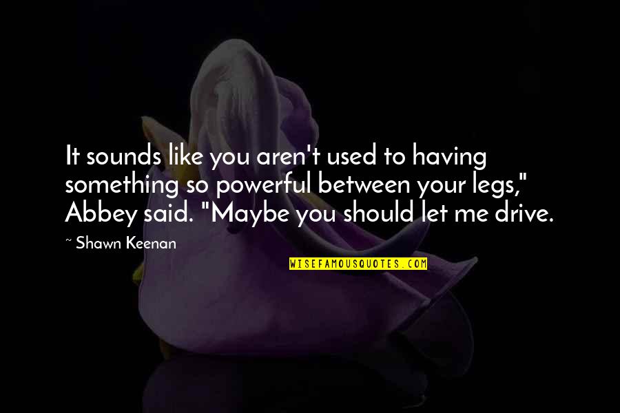 Between My Legs Quotes By Shawn Keenan: It sounds like you aren't used to having