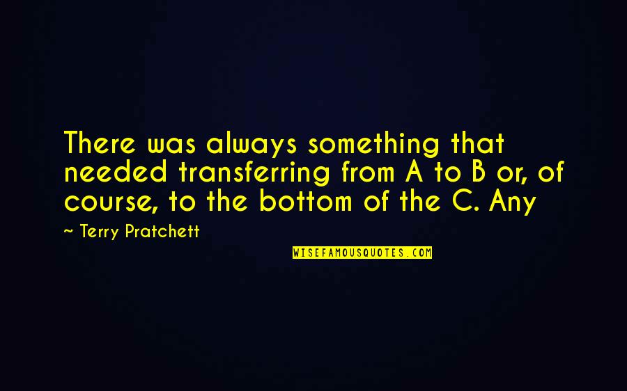 Between Shades Of Gray Setting Quotes By Terry Pratchett: There was always something that needed transferring from