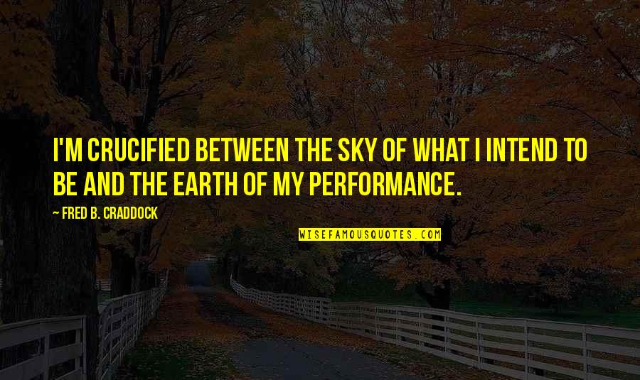 Between Sky And Earth Quotes By Fred B. Craddock: I'm crucified between the sky of what I