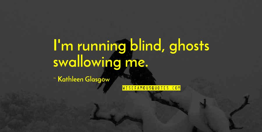 Between The Folds Quotes By Kathleen Glasgow: I'm running blind, ghosts swallowing me.