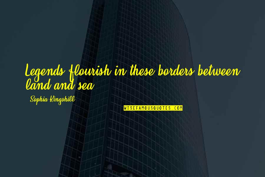 Between The Land And Sea Quotes By Sophia Kingshill: Legends flourish in these borders between land and