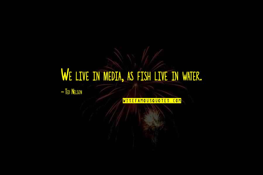 Between The Land And Sea Quotes By Ted Nelson: We live in media, as fish live in