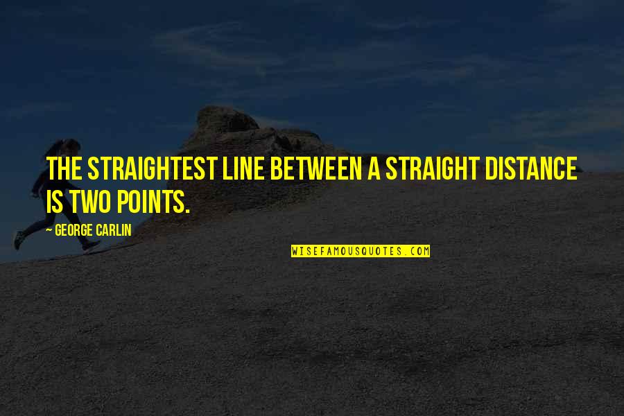 Between The Lines Quotes By George Carlin: The straightest line between a straight distance is