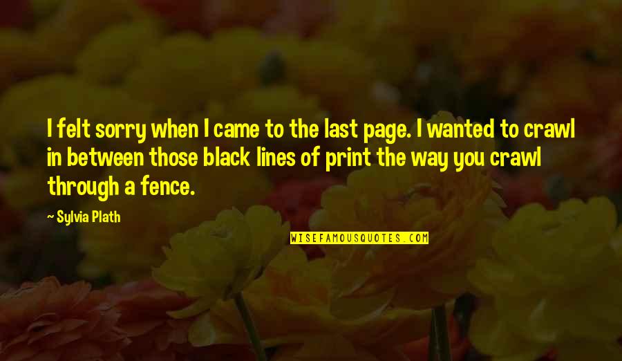 Between The Lines Quotes By Sylvia Plath: I felt sorry when I came to the