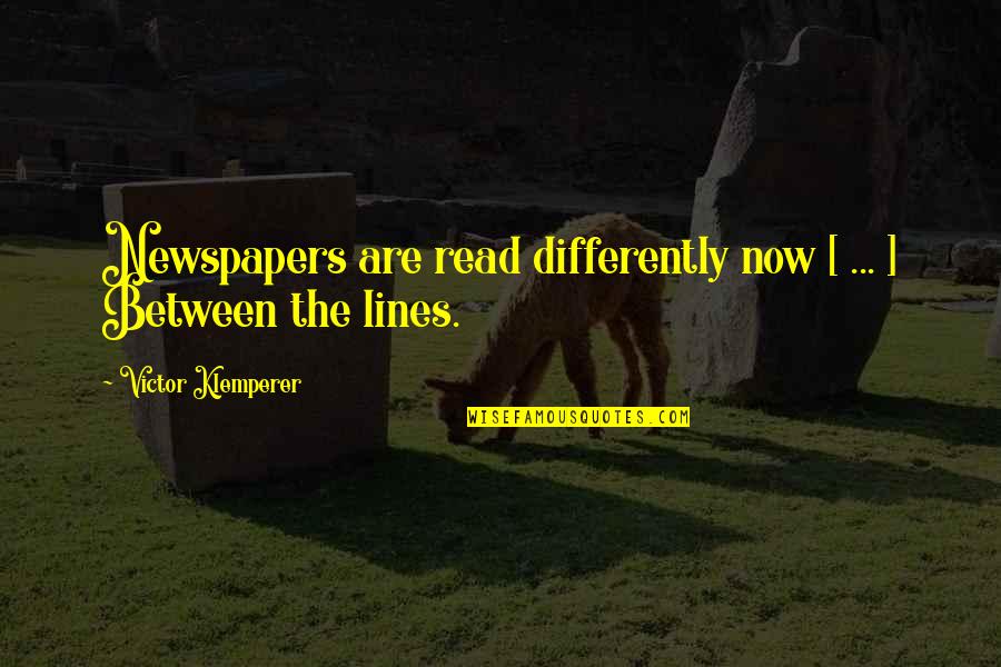 Between The Lines Quotes By Victor Klemperer: Newspapers are read differently now [ ... ]