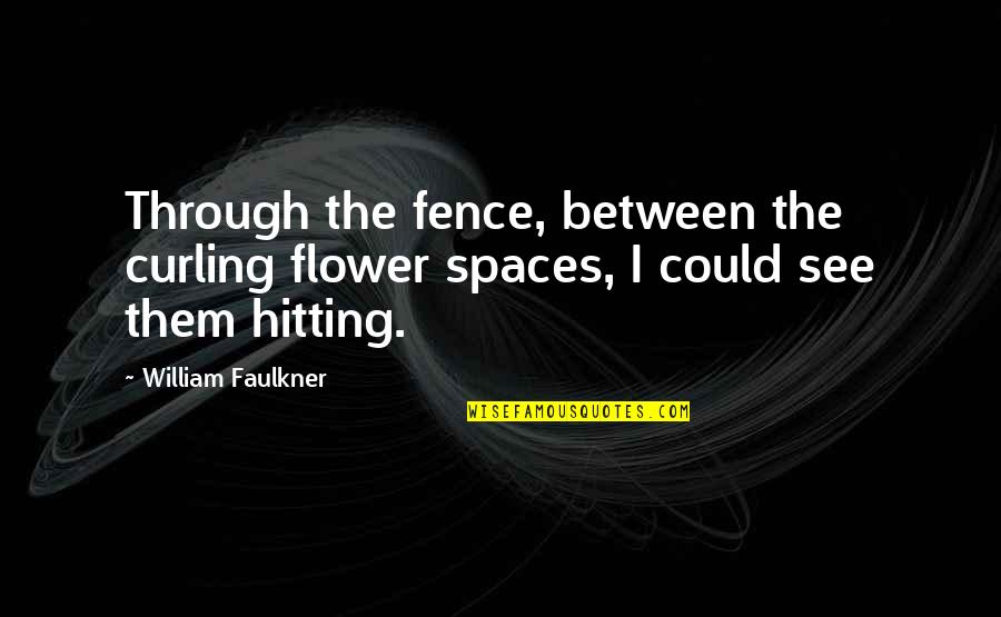 Between The Lines Quotes By William Faulkner: Through the fence, between the curling flower spaces,