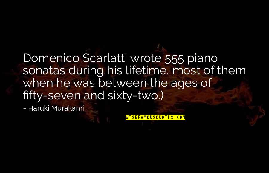 Between Two Ages Quotes By Haruki Murakami: Domenico Scarlatti wrote 555 piano sonatas during his