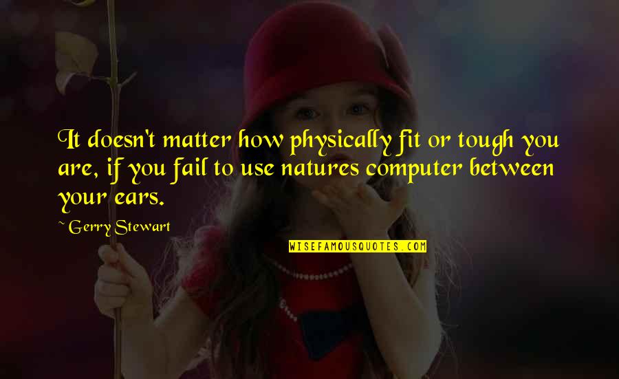 Between Us Quote Quotes By Gerry Stewart: It doesn't matter how physically fit or tough