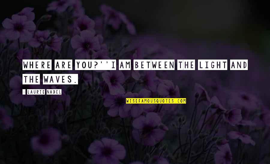 Between Us Quote Quotes By Laurie Nadel: Where are you?''I am between the light and