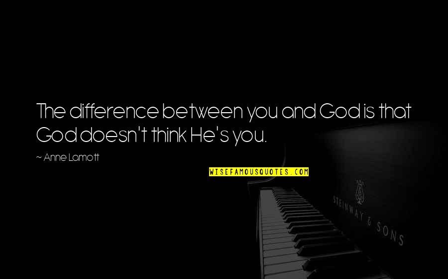 Between You And God Quotes By Anne Lamott: The difference between you and God is that