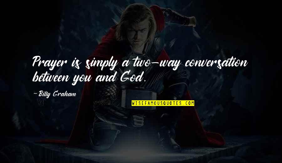 Between You And God Quotes By Billy Graham: Prayer is simply a two-way conversation between you