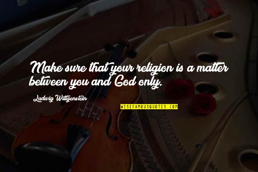 Between You And God Quotes By Ludwig Wittgenstein: Make sure that your religion is a matter