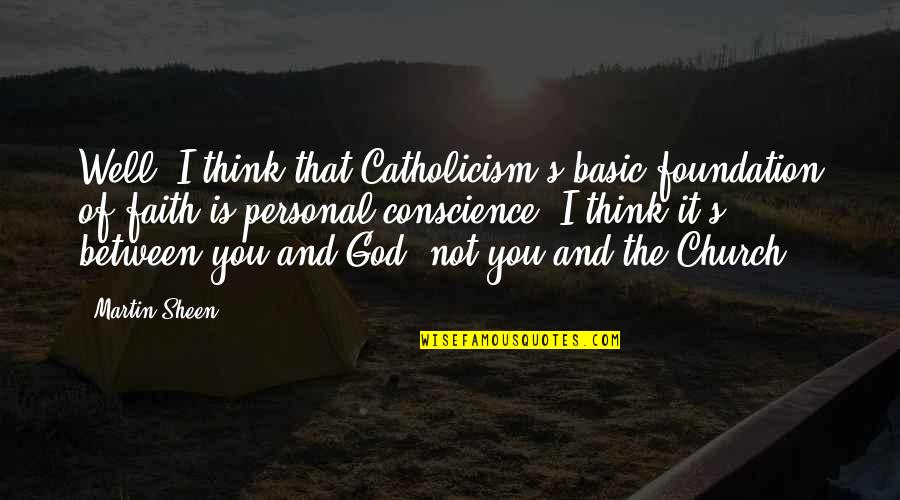 Between You And God Quotes By Martin Sheen: Well, I think that Catholicism's basic foundation of