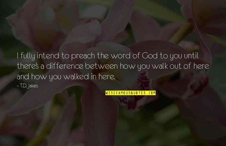 Between You And God Quotes By T.D. Jakes: I fully intend to preach the word of