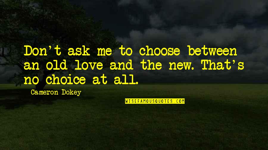 Between You And Me Love Quotes By Cameron Dokey: Don't ask me to choose between an old