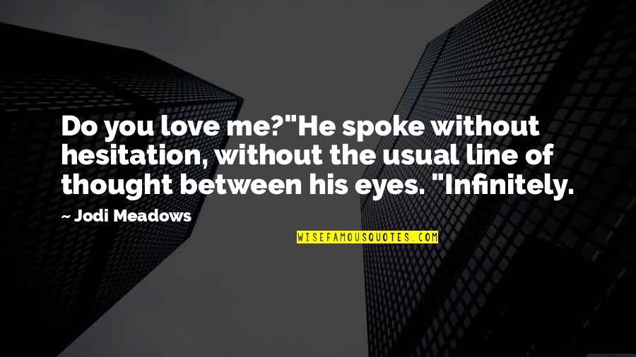 Between You And Me Love Quotes By Jodi Meadows: Do you love me?"He spoke without hesitation, without