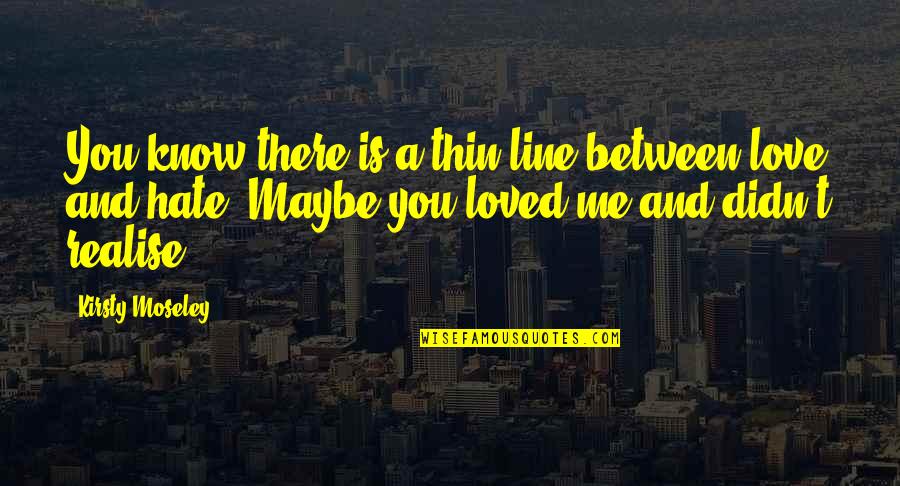 Between You And Me Love Quotes By Kirsty Moseley: You know there is a thin line between