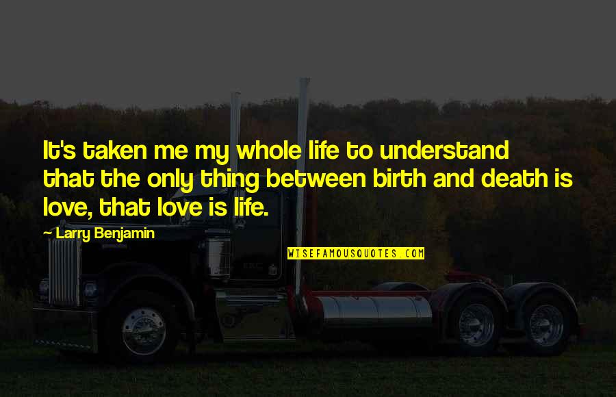 Between You And Me Love Quotes By Larry Benjamin: It's taken me my whole life to understand