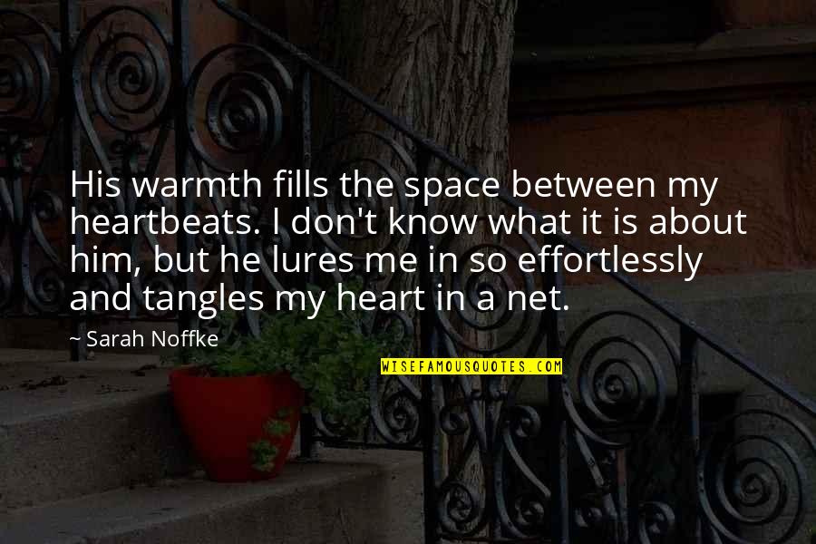 Between You And Me Love Quotes By Sarah Noffke: His warmth fills the space between my heartbeats.