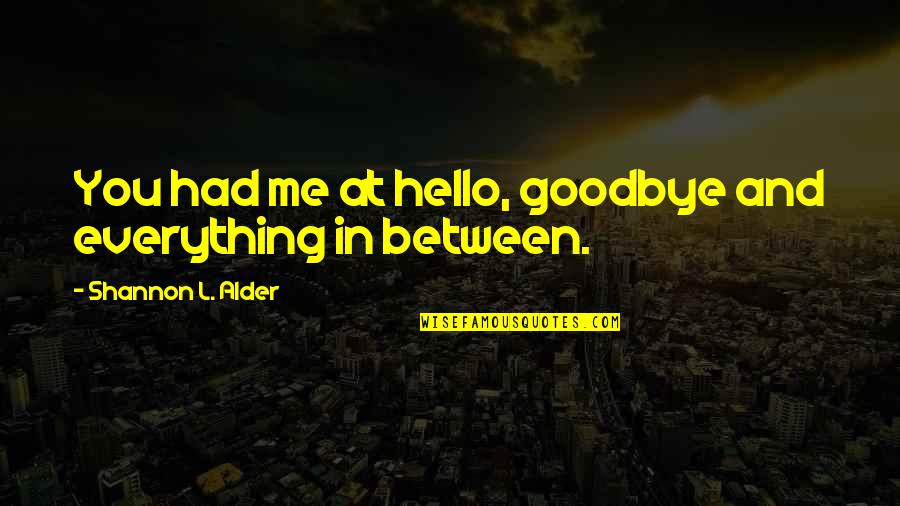 Between You And Me Love Quotes By Shannon L. Alder: You had me at hello, goodbye and everything