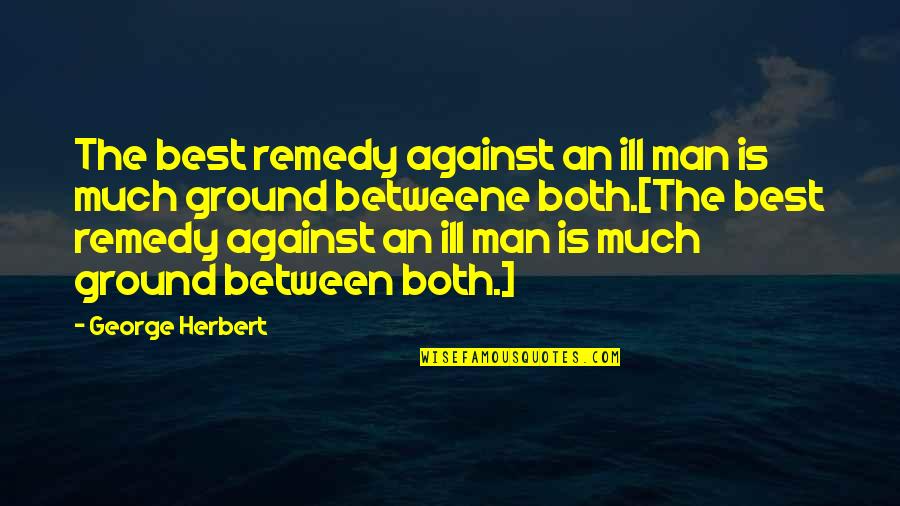 Betweene Quotes By George Herbert: The best remedy against an ill man is