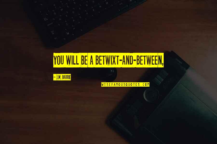 Betwixt And Between Quotes By J.M. Barrie: You will be a Betwixt-and-Between,