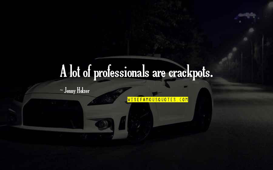 Betzig Milford Quotes By Jenny Holzer: A lot of professionals are crackpots.