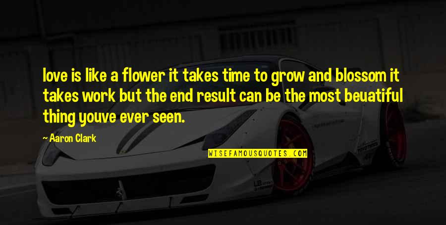 Beuatiful Quotes By Aaron Clark: love is like a flower it takes time