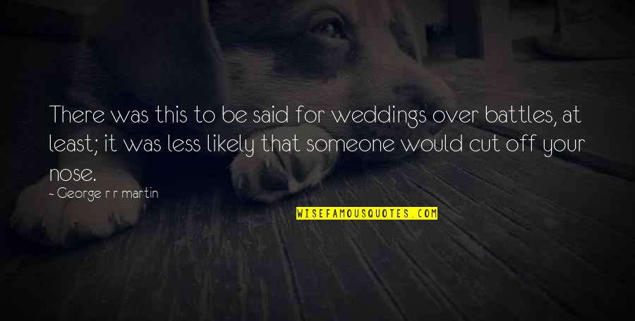 Beuatiful Quotes By George R R Martin: There was this to be said for weddings