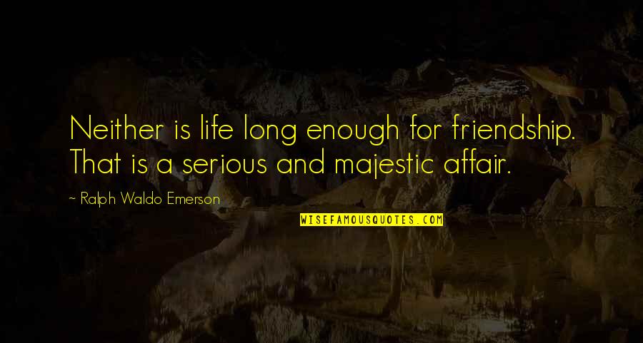 Beuchat Espadon Quotes By Ralph Waldo Emerson: Neither is life long enough for friendship. That Beuchat Espadon Quotes By Ralph Waldo Emerson: Neither is life long enough for friendship. That