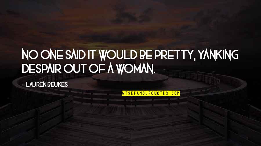 Beukes Quotes By Lauren Beukes: No one said it would be pretty, yanking Beukes Quotes By Lauren Beukes: No one said it would be pretty, yanking