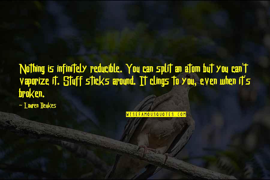 Beukes Quotes By Lauren Beukes: Nothing is infinitely reducible. You can split an Beukes Quotes By Lauren Beukes: Nothing is infinitely reducible. You can split an