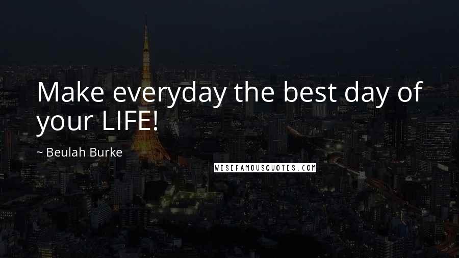Beulah Burke quotes: Make everyday the best day of your LIFE!