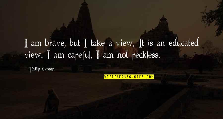 Beulen Quotes By Philip Green: I am brave, but I take a view. Beulen Quotes By Philip Green: I am brave, but I take a view.