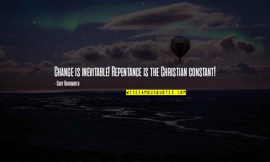 Beulier Quotes By Gary Rohrmayer: Change is inevitable! Repentance is the Christian constant! Beulier Quotes By Gary Rohrmayer: Change is inevitable! Repentance is the Christian constant!