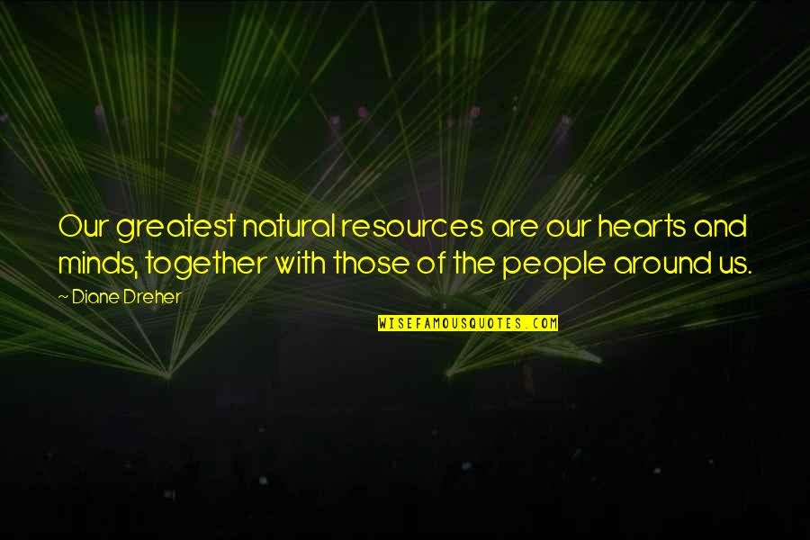 Beu's Quotes By Diane Dreher: Our greatest natural resources are our hearts and Beu's Quotes By Diane Dreher: Our greatest natural resources are our hearts and