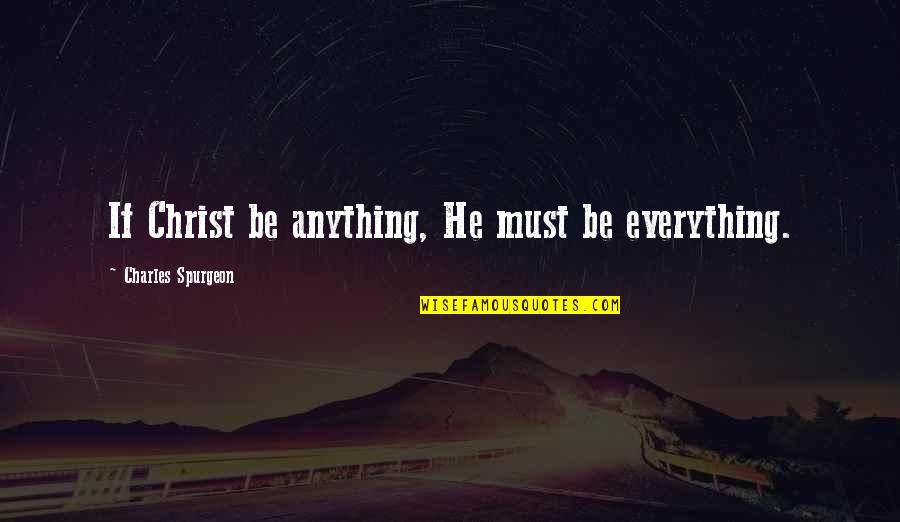 Beuthen Quotes By Charles Spurgeon: If Christ be anything, He must be everything. Beuthen Quotes By Charles Spurgeon: If Christ be anything, He must be everything.